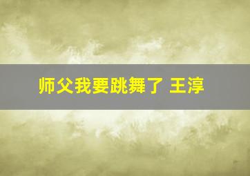 师父我要跳舞了 王淳